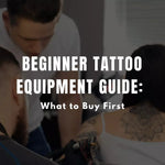 Beginner Tattoo Equipment Guide: What to Buy First