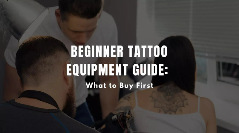 Beginner Tattoo Equipment Guide: What to Buy First